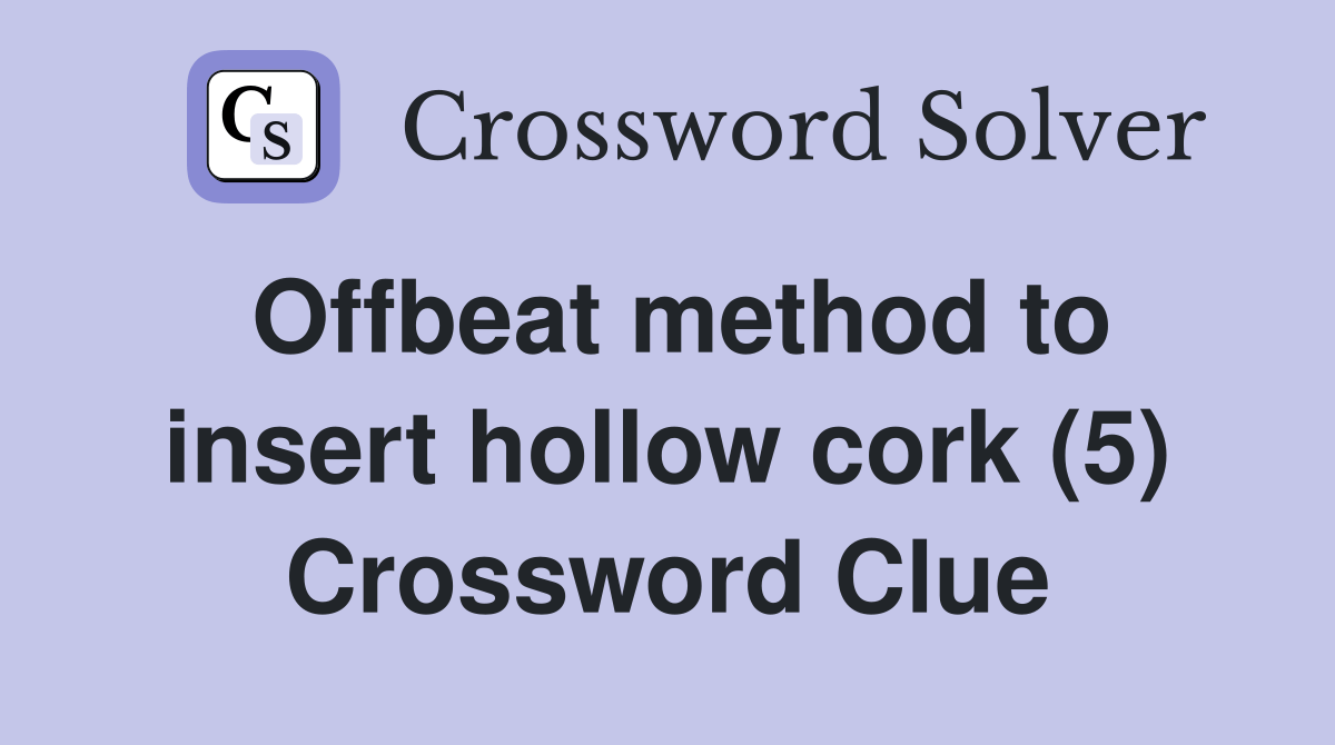 Offbeat method to insert hollow cork (5) Crossword Clue Answers